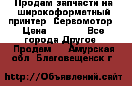 Продам запчасти на широкоформатный принтер. Сервомотор › Цена ­ 29 000 - Все города Другое » Продам   . Амурская обл.,Благовещенск г.